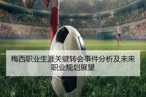 梅西职业生涯关键转会事件分析及未来职业规划展望